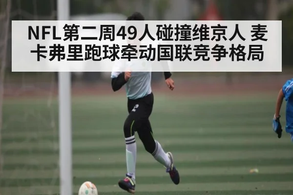 NFL第二周49人碰撞维京人 麦卡弗里跑球牵动国联竞争格局 | kaiyun