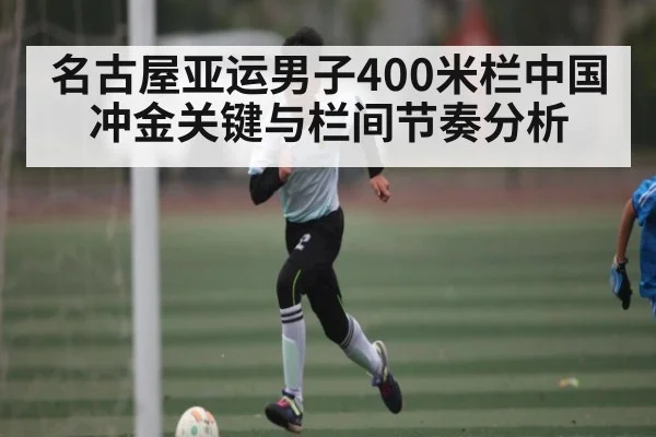 名古屋亚运男子400米栏中国冲金关键与栏间节奏分析 - kaiyun