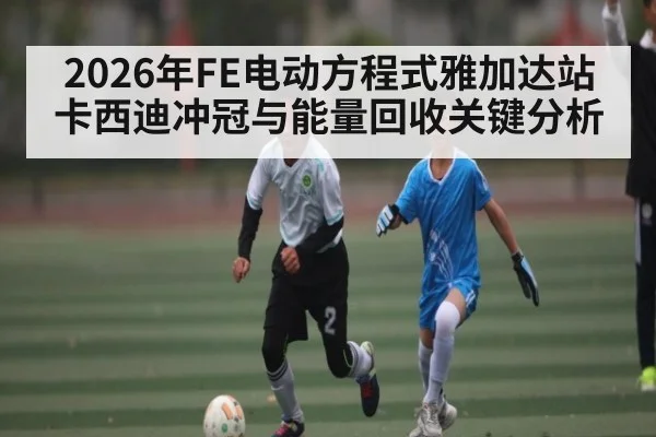 2026年FE电动方程式雅加达站卡西迪冲冠与能量回收关键分析 | kaiyun
