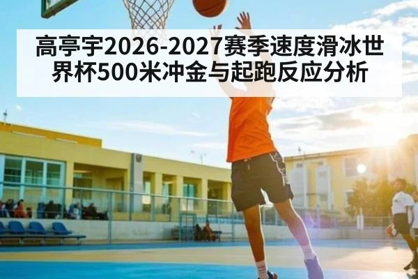 高亭宇2026-2027赛季速度滑冰世界杯500米冲金与起跑反应分析 | kaiyun