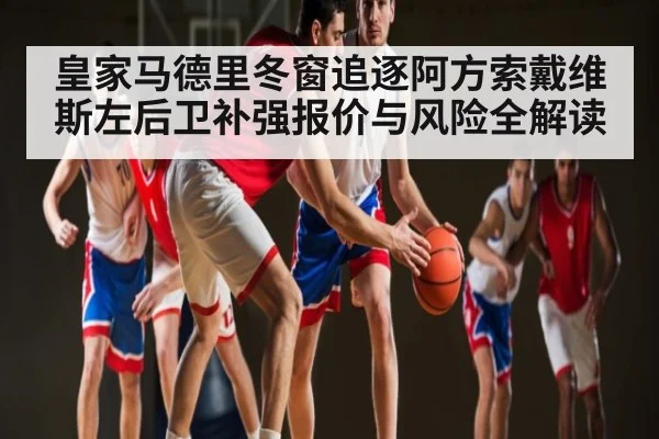 皇家马德里冬窗追逐阿方索戴维斯左后卫补强报价与风险全解读 | kaiyun